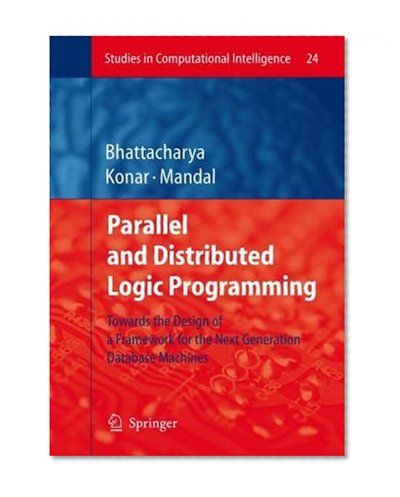 Parallel and Distributed Logic Programming: Towards the Design of a Framework for the Next Generation Database Machines (Studies in Computational Intelligence)
