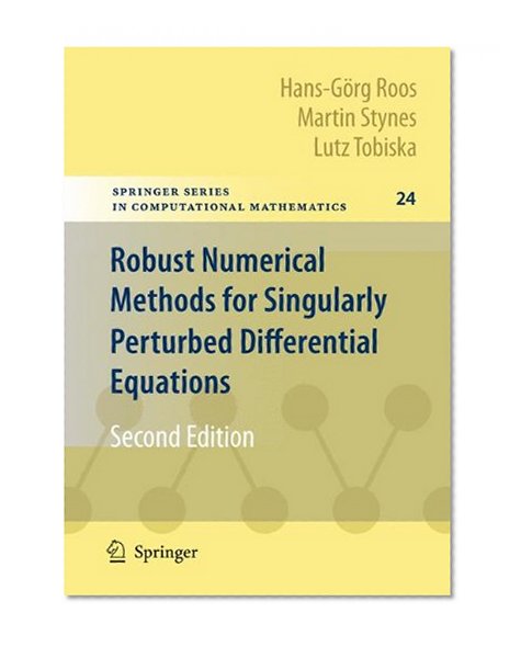 Robust Numerical Methods for Singularly Perturbed Differential Equations: Convection-Diffusion-Reaction and Flow Problems (Springer Series in Computational Mathematics)