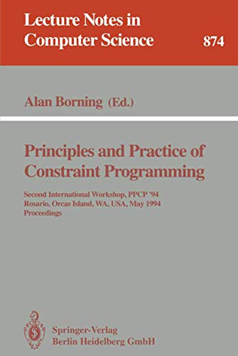 Principles and Practice of Constraint Programming: Second International Workshop, PPCP '94, Rosario, Orcas Island, WA, USA, May 2 - 4, 1994. Proceedings (Lecture Notes in Computer Science, 874)
