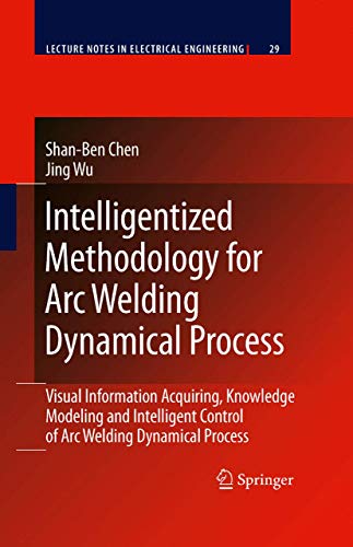 Intelligentized Methodology for Arc Welding Dynamical Processes: Visual Information Acquiring, Knowledge Modeling and Intelligent Control (Lecture Notes in Electrical Engineering)