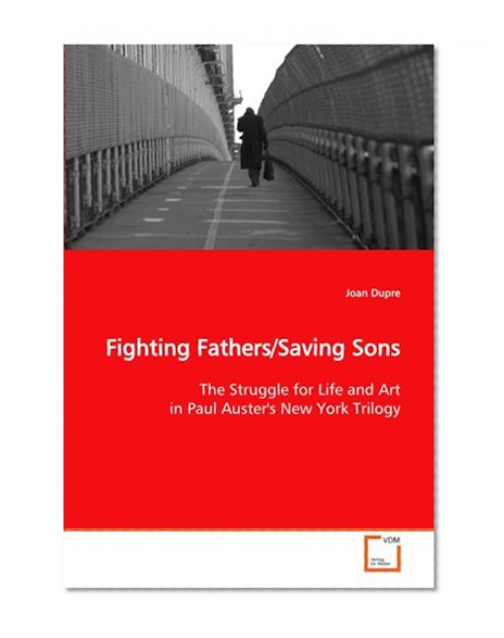 Fighting Fathers/Saving Sons: The Struggle for Life and Art in Paul Auster's New York Trilogy