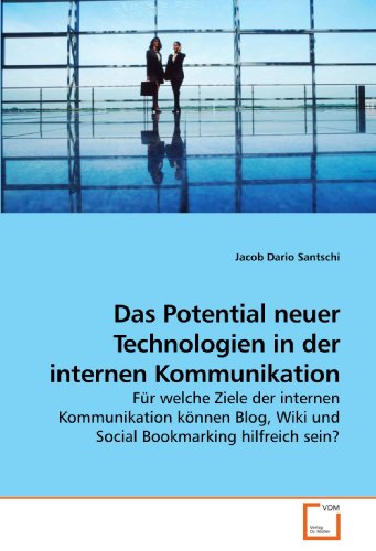 Das Potential neuer Technologien in der internen Kommunikation: FÃ¼r welche Ziele der internen Kommunikation kÃ¶nnen Blog, Wiki und Social Bookmarking hilfreich sein? (German Edition)