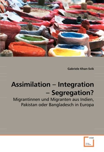 Assimilation - Integration - Segregation?: Migrantinnen und Migranten aus Indien, Pakistan oder Bangladesch in Europa (German Edition)