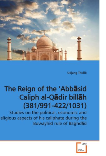 The Reign of the ?Abb?sid Caliph al-Q?dir bill?h (381/991-422/1031): Studies on the political, economic and religious aspects of his caliphate during the Buwayhid rule of Baghd?d
