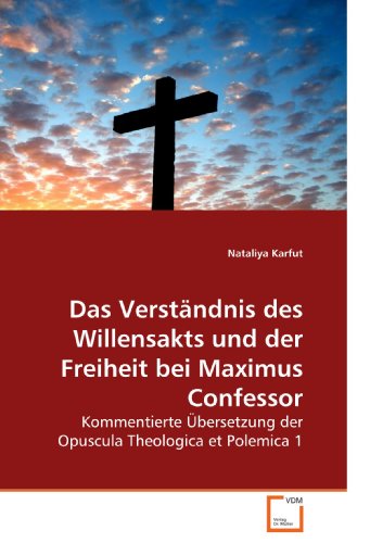 Das VerstÃ¤ndnis des Willensakts und der Freiheit bei Maximus Confessor: Kommentierte Ãœbersetzung der Opuscula Theologica et Polemica 1 (German Edition)