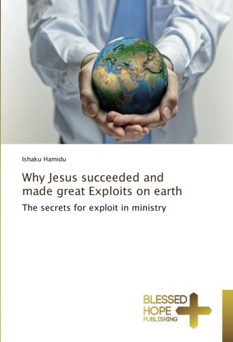Why Jesus succeeded and made great Exploits on earth: The secrets for exploit in ministry