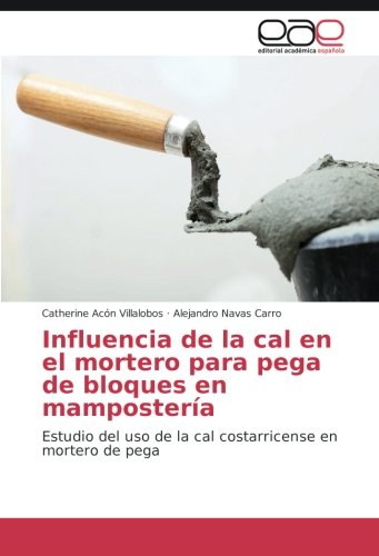 Influencia de la cal en el mortero para pega de bloques en mampostería: Estudio del uso de la cal costarricense en mortero de pega (Spanish Edition)