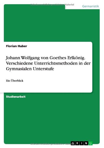 Johann Wolfgang Von Goethes Erlkonig. Verschiedene Unterrichtsmethoden in Der Gymnasialen Unterstufe (German Edition)