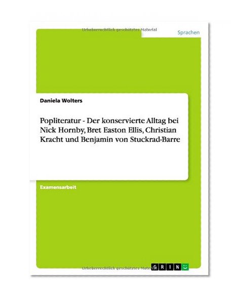 Popliteratur - Der Konservierte Alltag Bei Nick Hornby, Bret Easton Ellis, Christian Kracht Und Benjamin Von Stuckrad-Barre (German Edition)