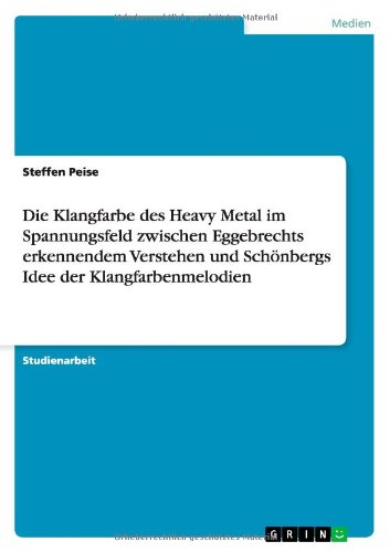 Die Klangfarbe Des Heavy Metal Im Spannungsfeld Zwischen Eggebrechts Erkennendem Verstehen Und Schonbergs Idee Der Klangfarbenmelodien (German Edition)