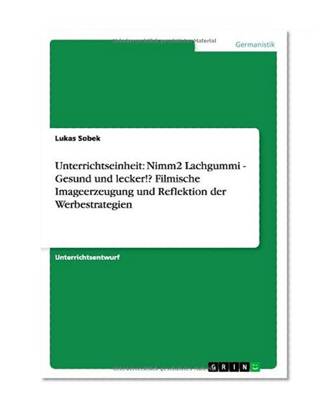 Unterrichtseinheit: Nimm2 Lachgummi - Gesund Und Lecker!? Filmische Imageerzeugung Und Reflektion Der Werbestrategien (German Edition)