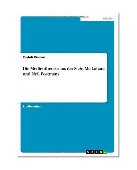 Die Medientheorie Aus Der Sicht MC Luhans Und Neil Postmans (German Edition)