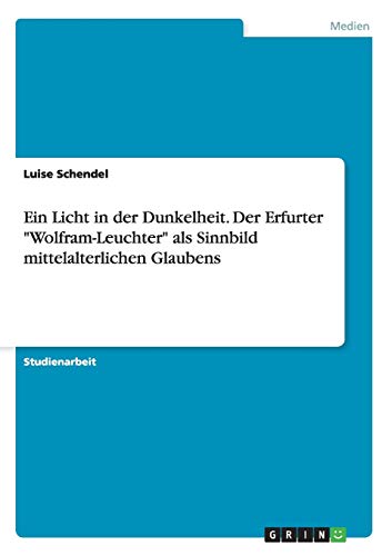Ein Licht in der Dunkelheit. Der Erfurter "Wolfram-Leuchter" als Sinnbild mittelalterlichen Glaubens (German Edition)