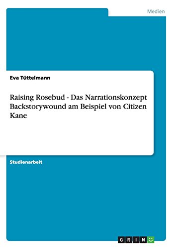 Raising Rosebud - Das Narrationskonzept Backstorywound am Beispiel von Citizen Kane (German Edition)