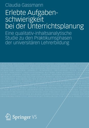 Erlebte Aufgabenschwierigkeit bei der Unterrichtsplanung: Eine qualitativ-inhaltsanalytische Studie zu den Praktikumsphasen der universitären Lehrerbildung (German Edition)