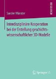 Interdisziplinäre Kooperation bei der Erstellung geschichtswissenschaftlicher 3D-Modelle (German Edition)