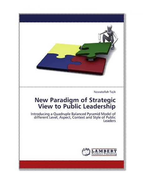 New Paradigm of Strategic View to Public Leadership: Introducing a Quadruple Balanced Pyramid Model of  different Level, Aspect, Context and Style of Public Leaders