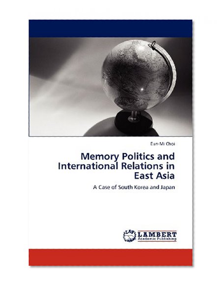 Memory Politics and International Relations in East Asia: A Case of South Korea and Japan