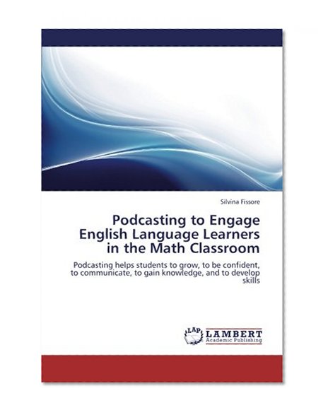 Podcasting to Engage English Language Learners  in the Math Classroom: Podcasting helps students to grow, to be confident, to communicate, to gain knowledge, and to develop skills