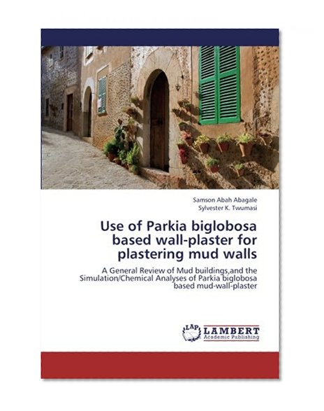 Book Cover Use of Parkia biglobosa based wall-plaster for plastering mud walls: A General Review of Mud buildings,and the Simulation/Chemical Analyses of Parkia biglobosa based mud-wall-plaster