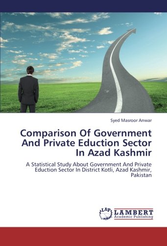 Comparison Of Government And Private Eduction Sector In Azad Kashmir: A Statistical Study About Government And Private Eduction Sector In District Kotli, Azad Kashmir, Pakistan