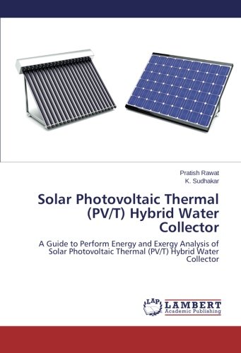 Solar Photovoltaic Thermal (PV/T) Hybrid Water Collector: A Guide to Perform Energy and Exergy Analysis of Solar Photovoltaic Thermal (PV/T) Hybrid Water Collector