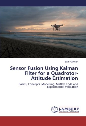 Book Cover Sensor Fusion Using Kalman Filter for a Quadrotor-Attitude Estimation: Basics, Concepts, Modelling, Matlab Code and Experimental Validation
