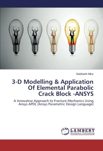 Book Cover 3-D Modelling & Application Of Elemental Parabolic Crack Block -ANSYS: A Innovative Approach to Fracture Mechanics Using Ansys APDL (Ansys Parametric Design Language)
