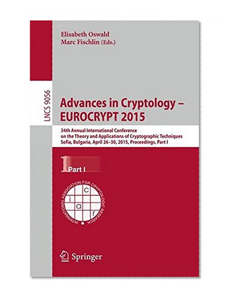 Advances in Cryptology -- EUROCRYPT 2015: 34th Annual International Conference on the Theory and Applications of Cryptographic Techniques, Sofia, ... Part I (Lecture Notes in Computer Science)