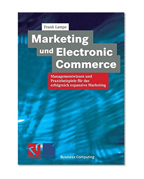 Marketing und Electronic Commerce: Managementwissen und Praxisbeispiele für das erfolgreich expansive Marketing (XBusiness Computing) (German Edition)