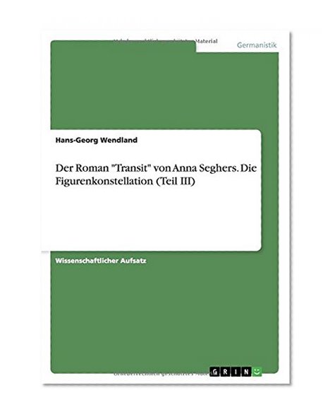 Der Roman Transit Von Anna Seghers. Die Figurenkonstellation (Teil III) (German Edition)