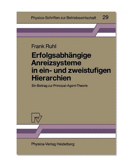 ErfolgsabhÃ¤ngige Anreizsysteme in ein- und zweistufigen Hierarchien: Ein Beitrag zur Principal-Agent-Theorie (Physica-Schriften zur Betriebswirtschaft) (German Edition)