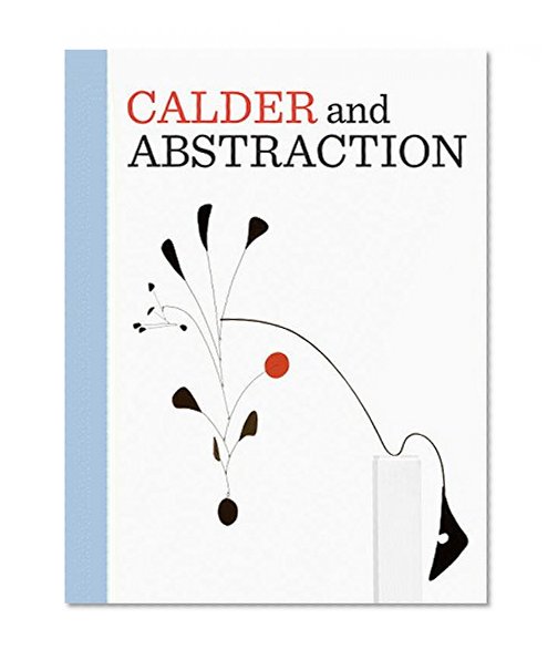 Book Cover Calder and Abstraction: From Avant-Garde to Iconic
