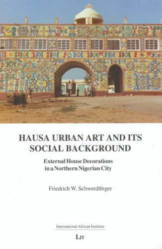 Hausa Urban Art and its Social Background: External House Decorations in a Northern Nigerian City (Monographs from the International African Institute (London))