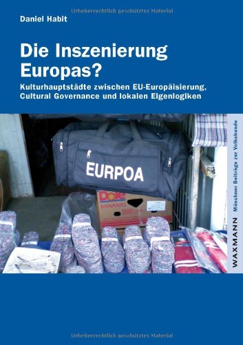 Die Inszenierung Europas?: KulturhauptstAÃ‚Â¤dte zwischen EU-EuropAÃ‚Â¤isierung, Cultural Governance und lokalen Eigenlogiken