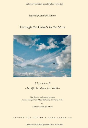 Through the Clouds to the Stars: E l i s a b e t h - her life, her times, her world The fate of a German woman from Frankfurt am Main between 1910 and 1980 or A Story which life wrote