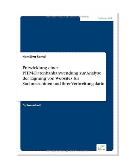Entwicklung einer PHP4-Datenbankanwendung zur Analyse der Eignung von Websites fÃ¼r Suchmaschinen und ihrer Verbreitung darin (German Edition)