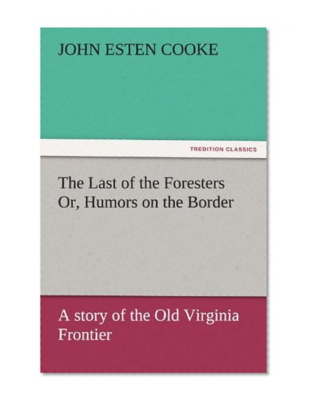 The Last of the Foresters Or, Humors on the Border: A story of the Old Virginia Frontier