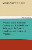 Woman in the Ninteenth Century and Kindred Papers Relating to the Sphere, Condition and Duties, of Woman.