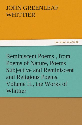 Book Cover Reminiscent Poems , from Poems of Nature, Poems Subjective and Reminiscent and Religious Poems Volume II., the Works of Whittier (TREDITION CLASSICS)