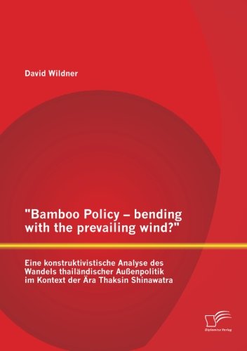 "Bamboo Policy - bending with the prevailing wind? " Eine konstruktivistische Analyse des Wandels thailÃ¤ndischer AuÃŸenpolitik im Kontext der Ã„ra Thaksin Shinawatra (German Edition)