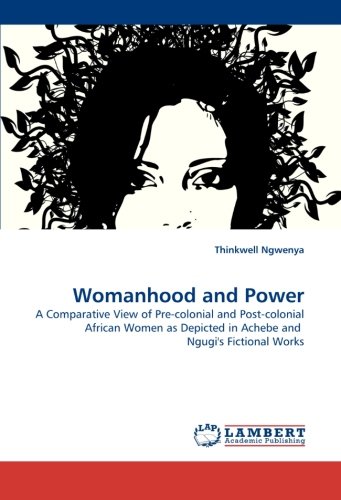 Womanhood and Power: A Comparative View of Pre-colonial and Post-colonial African Women as Depicted in Achebe and  Ngugi's Fictional Works