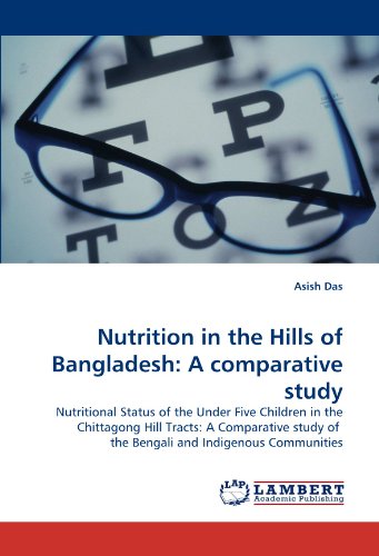 Nutrition in the Hills of Bangladesh: A comparative study: Nutritional Status of the Under Five Children in the Chittagong Hill Tracts: A Comparative study of  the Bengali and Indigenous Communities