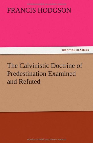 The Calvinistic Doctrine of Predestination Examined and Refuted