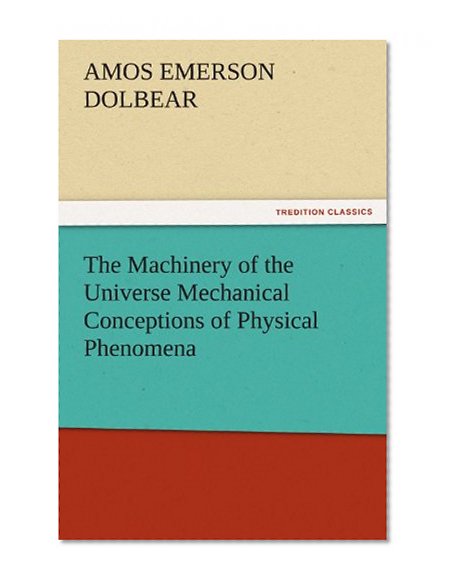 The Machinery of the Universe Mechanical Conceptions of Physical Phenomena