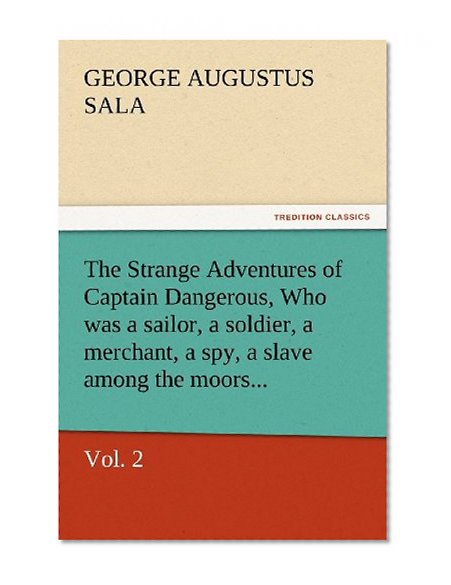 The Strange Adventures of Captain Dangerous, Vol. 2 Who was a sailor, a soldier, a merchant, a spy, a slave among the moors...