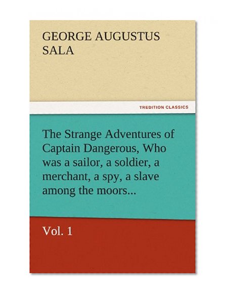 The Strange Adventures of Captain Dangerous, Vol. 1 Who was a sailor, a soldier, a merchant, a spy, a slave among the moors...