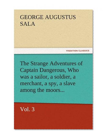 The Strange Adventures of Captain Dangerous, Vol. 3  Who was a sailor, a soldier, a merchant, a spy, a slave among the moors...