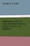 Delineations of the Ox Tribe The Natural History of Bulls, Bisons, and Buffaloes. Exhibiting all the Known Species and the More Remarkable Varieties of the Genus Bos. (TREDITION CLASSICS)