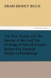 The New Avatar and The Destiny of the Soul The Findings of Natural Science Reduced to Practical Studies in Psychology